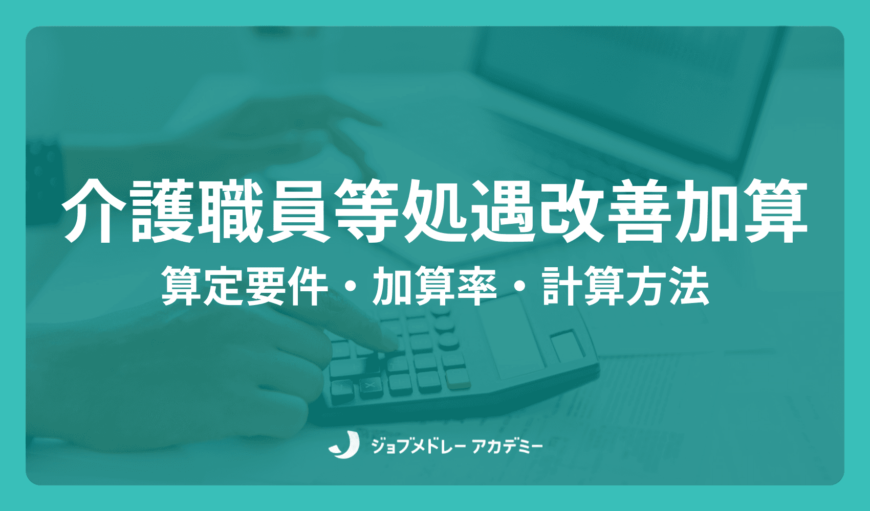 介護職員等処遇改善加算とは？ 算定要件や計算方法をわかりやすく解説